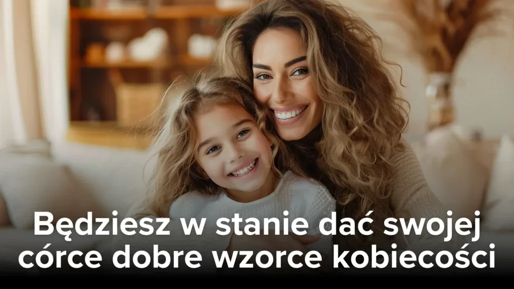Będziesz w stanie dać swojej córce dobre wzorce kobiecości
